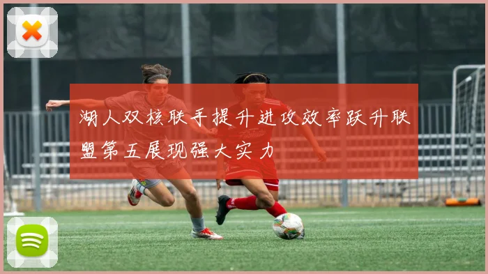 湖人双核联手提升进攻效率跃升联盟第五展现强大实力